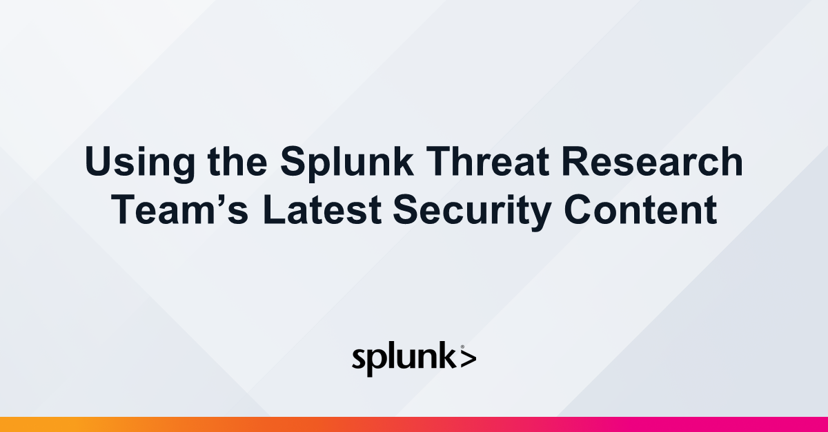 Using The Splunk Threat Research Team’s Latest Security Content ...