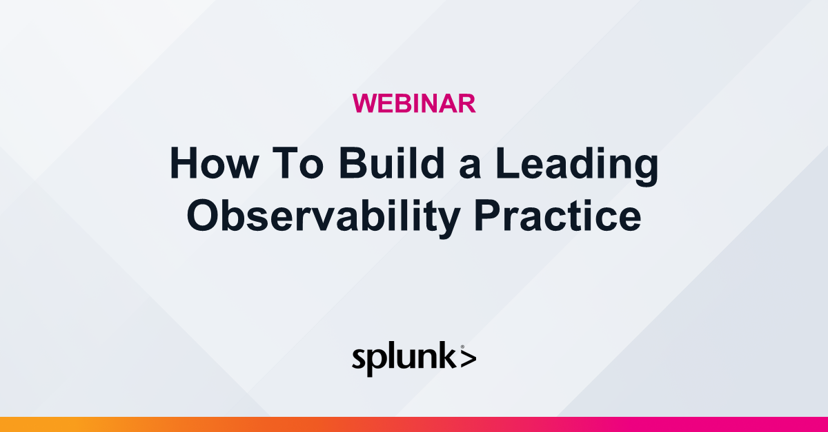 How To Build a Leading Observability Practice | Virtual Event | Splunk